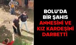 Bolu’da bir şahıs annesini ve kız kardeşini darbetti
