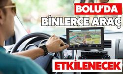 BOLU’DA BİNLERCE ARAÇ ETKİLENECEK