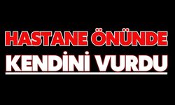 Hastane önünde kendini vurdu