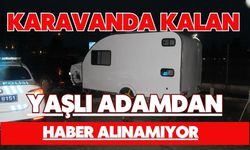 Karavanda kalan yaşlı adamdan haber alınamıyor