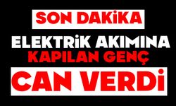 Elektrik akımına kapılan genç işçi hayatını kaybetti