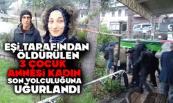 EŞİ TARAFINDAN ÖLDÜRÜLEN 3 ÇOCUK ANNESİ KADIN SON YOLCULUĞUNA UĞURLANDI