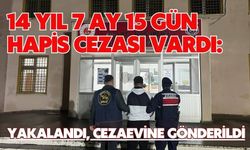 14 YIL 7 AY 15 GÜN HAPİS CEZASI VARDI: YAKALANDI, CEZAEVİNE GÖNDERİLDİ