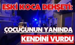 Eski koca dehşeti: Çocuğunun yanında kendini vurdu