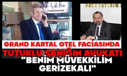GRAND KARTAL OTEL FACİASINDA TUTUKLU SANIĞIN AVUKATI:  "BENİM MÜVEKKİLİM GERİZEKALI"