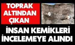 Toprak altından çıkan insan kemikleri incelemeye alındı