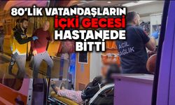80’lik vatandaşların içki gecesi hastanede bitti