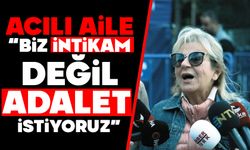 Acılı aile“Biz İntikam Değil, Adalet İstiyoruz”