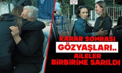 KARAR SONRASI GÖZYAŞLARI, AİLELER BİRBİRİNE SARILDI