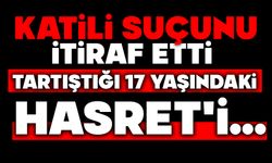 Katili suçunu itiraf etti, tartıştığı 17 yaşındaki Hasret'i...
