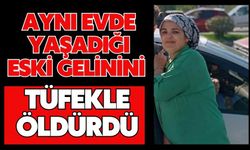 Aynı evde yaşadığı eski gelinini tüfekle öldürdü