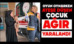 Oyun oynarken ateşe düşen çocuk ağır yaralandı
