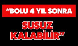 “BOLU 4 YIL SONRA SUSUZ KALABİLİR”