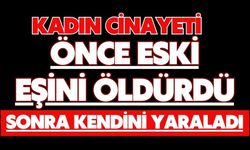 Kadın cinayeti: Önce eski eşini öldürdü, sonra kendini yaraladı