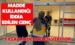 Madde kullandığı iddia edilen genç yaşam mücadelesi veriyor
