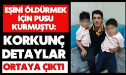 Eşini öldürmek için pusu kurmuştu: Korkunç detaylar ortaya çıktı