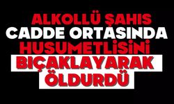 Alkollü şahıs cadde ortasında husumetlisini bıçaklayarak öldürdü