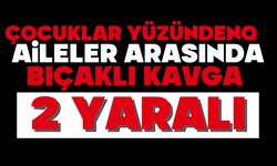 Çocuklar yüzünden aileler arasında bıçaklı kavga: 2 yaralı