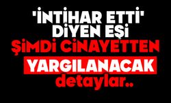 'İntihar etti' diyen eşi, şimdi cinayetten yargılanacak
