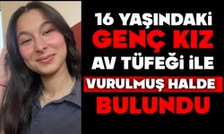 16 yaşındaki genç kız av tüfeği ile vurulmuş halde bulundu