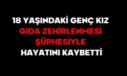 18 yaşındaki genç kız gıda zehirlenmesi şüphesiyle hayatını kaybetti