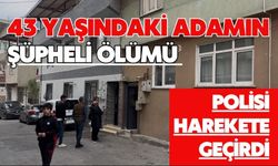 43 yaşındaki adamın şüpheli ölümü polisi harekete geçirdi