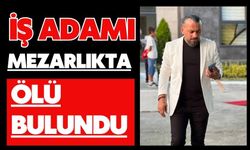 İş adamı mezarlıkta ölü bulundu
