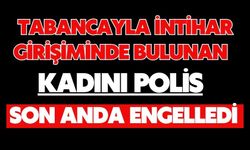 Tabancayla intihar girişiminde bulunan kadını polis son anda engelledi