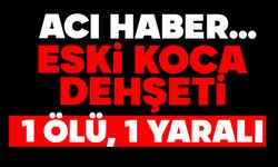 Eski koca dehşeti: 1 ölü, 1 ağır yaralı