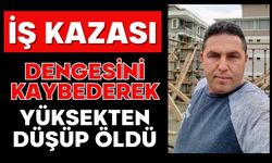 İş kazası: Dengesini kaybederek yüksekten düşüp öldü