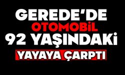 GEREDE’DE OTOMOBİL 92 YAŞINDAKİ YAYAYA ÇARPTI