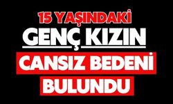15 yaşındaki genç kızın cansız bedeni bulundu