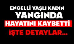 Engelli yaşlı kadın, yangında hayatını kaybetti