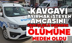 Kavgayı ayırmak isteyen amcasını yanlışlıkla vurarak ölümüne neden oldu