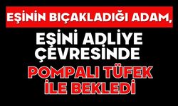 Eşinin bıçakladığı adam, eşini adliye çevresinde pompalı tüfek ile bekledi