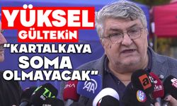 YÜKSEL GÜLTEKİN, “KARTALKAYA SOMA OLMAYACAK”