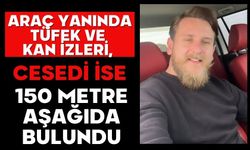 Araç yanında tüfek ve kan izleri, cesedi ise 150 metre aşağıda bulundu