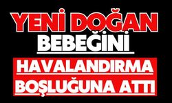 Yeni doğan bebeğini havalandırma boşluğuna attı