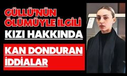 Güllü'nün ölümüyle ilgili kızı hakkında kan donduran iddialar