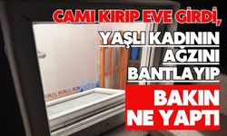 Camı kırıp eve girdi, yaşlı kadının ağzını bantlayıp bakın ne yaptı