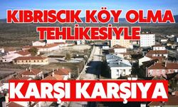 Kıbrıscık köy olma tehlikesiyle karşı karşıya