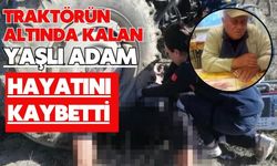 Traktörün altında kalan yaşlı adam hayatını kaybetti