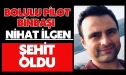 BOLULU PİLOT BİNBAŞI NİHAT İLGEN ŞEHİT OLDU