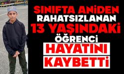 Sınıfta aniden rahatsızlanan 13 yaşındaki öğrenci hayatını kaybetti