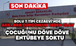 BOLU T TİPİ CEZAEVİ’NDE AKILLARA DURGUNLUK VEREN OLAY ,ÇOCUĞUNU DÖVE DÖVE ENTÜBEYE SOKTU