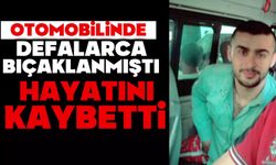 Otomobilinde defalarca bıçaklanmıştı, hayatını kaybetti