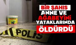 Bir şahıs anne ve ağabeyini yataklarında öldürdü