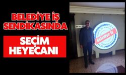 BELEDİYE İŞ SENDİKASINDA SEÇİM HEYECANI