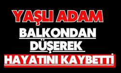 Yaşlı adam balkondan düşerek hayatını kaybetti
