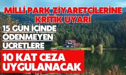 MİLLİ PARK ZİYARETÇİLERİNE KRİTİK UYARI: 15 GÜN İÇİNDE ÖDENMEYEN ÜCRETLERE 10 KAT CEZA UYGULANACAK